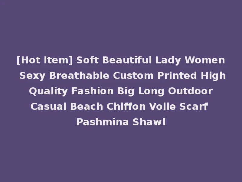 [Hot Item] Soft Beautiful Lady Women Sexy Breathable Custom Printed High Quality Fashion Big Long Outdoor Casual Beach Chiffon Voile Scarf Pashmina Shawl