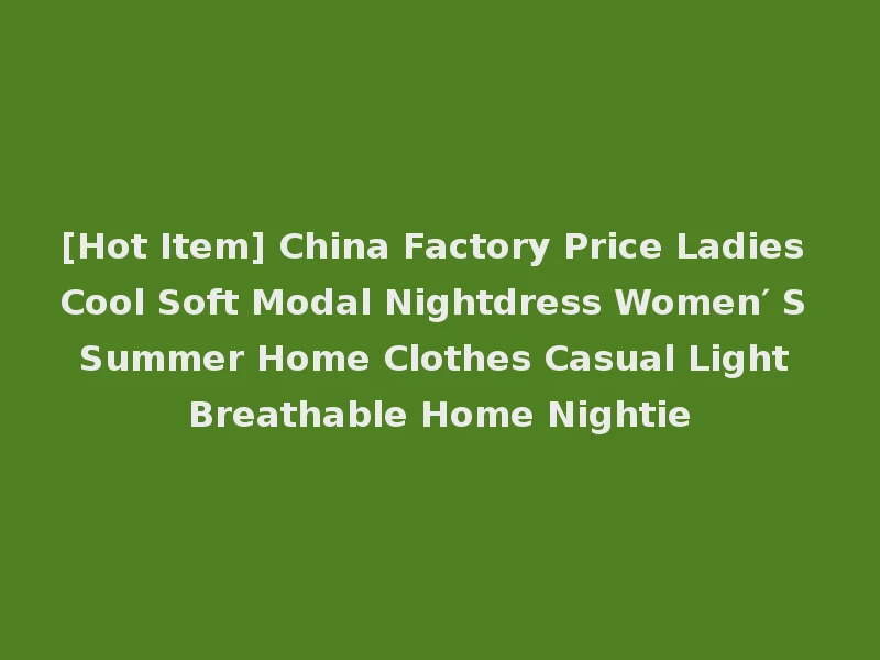 [Hot Item] China Factory Price Ladies Cool Soft Modal Nightdress Women′ S Summer Home Clothes Casual Light Breathable Home Nightie