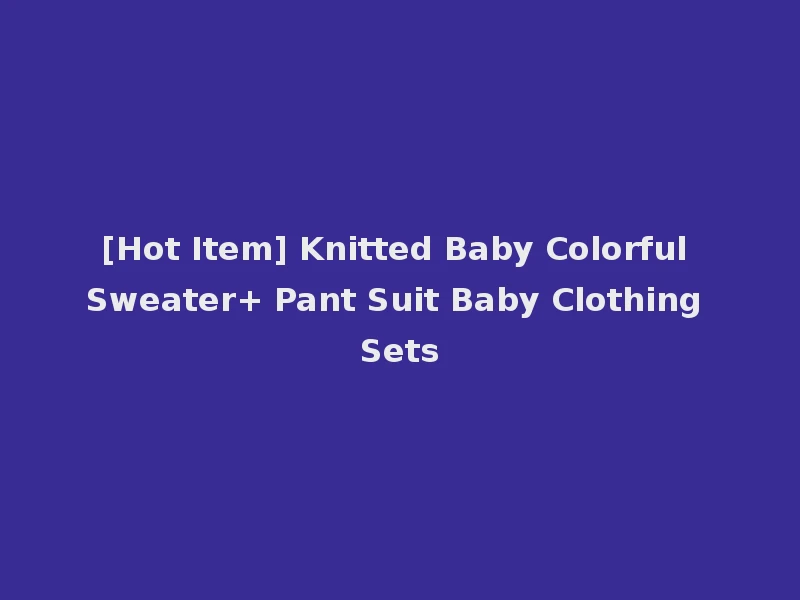 [Hot Item] Knitted Baby Colorful Sweater+ Pant Suit Baby Clothing Sets