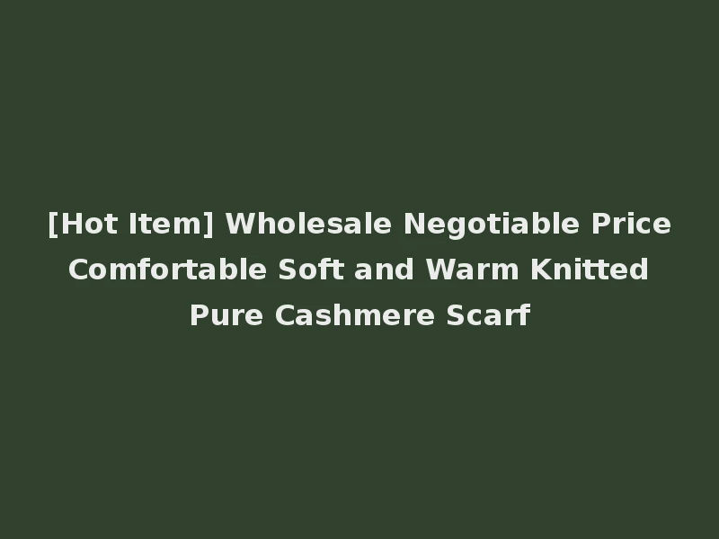 [Hot Item] Wholesale Negotiable Price Comfortable Soft and Warm Knitted Pure Cashmere Scarf