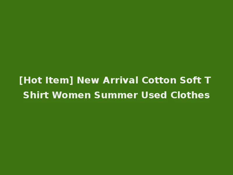 [Hot Item] New Arrival Cotton Soft T Shirt Women Summer Used Clothes