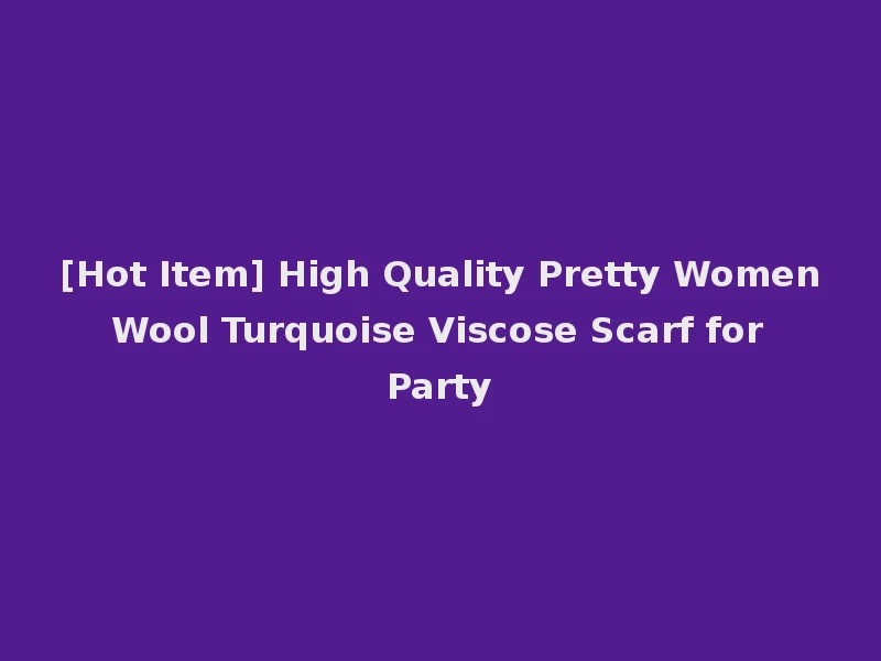[Hot Item] High Quality Pretty Women Wool Turquoise Viscose Scarf for Party