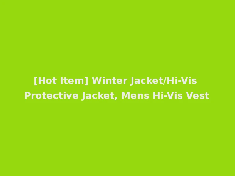 [Hot Item] Winter Jacket/Hi-Vis Protective Jacket, Mens Hi-Vis Vest