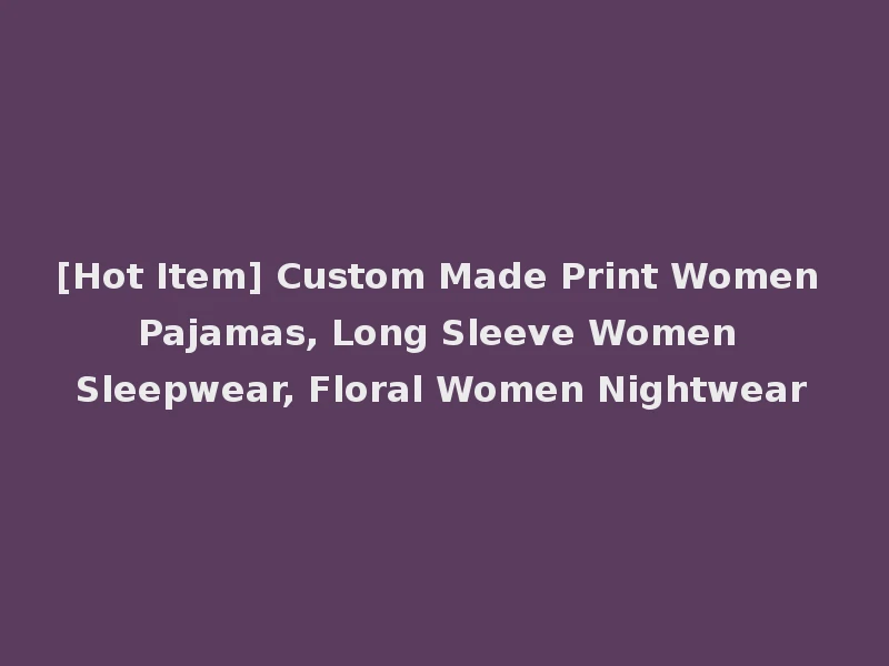 [Hot Item] Custom Made Print Women Pajamas, Long Sleeve Women Sleepwear, Floral Women Nightwear