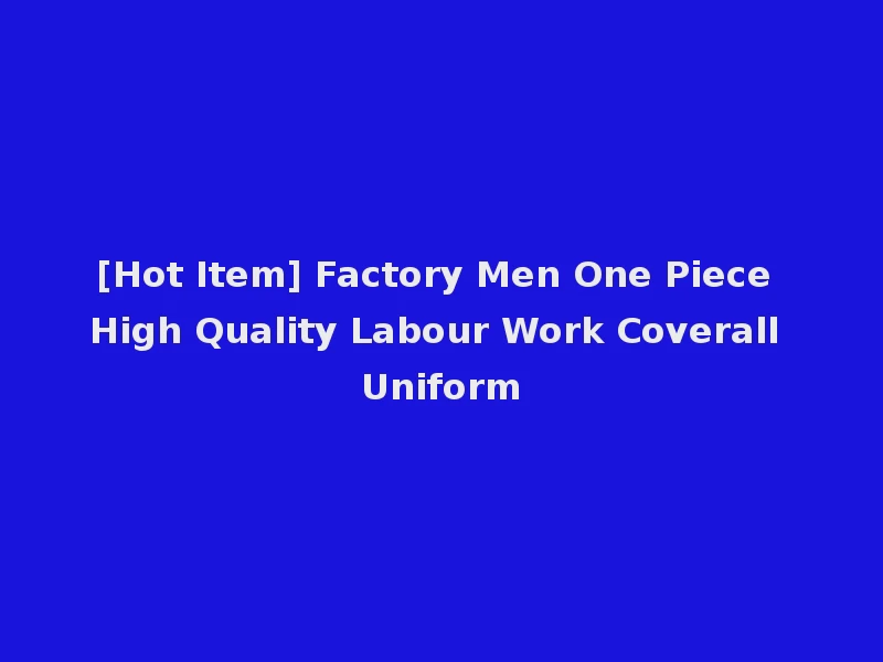 [Hot Item] Factory Men One Piece High Quality Labour Work Coverall Uniform
