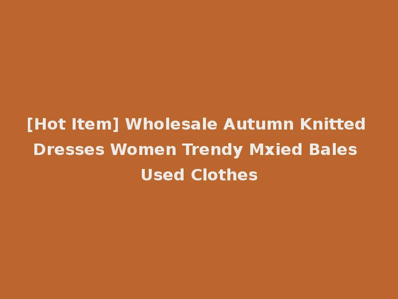 [Hot Item] Wholesale Autumn Knitted Dresses Women Trendy Mxied Bales Used Clothes