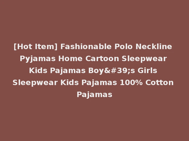 [Hot Item] Fashionable Polo Neckline Pyjamas Home Cartoon Sleepwear Kids Pajamas Boy's Girls Sleepwear Kids Pajamas 100% Cotton Pajamas