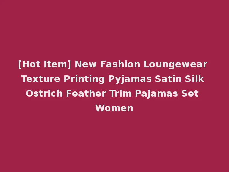 [Hot Item] New Fashion Loungewear Texture Printing Pyjamas Satin Silk Ostrich Feather Trim Pajamas Set Women