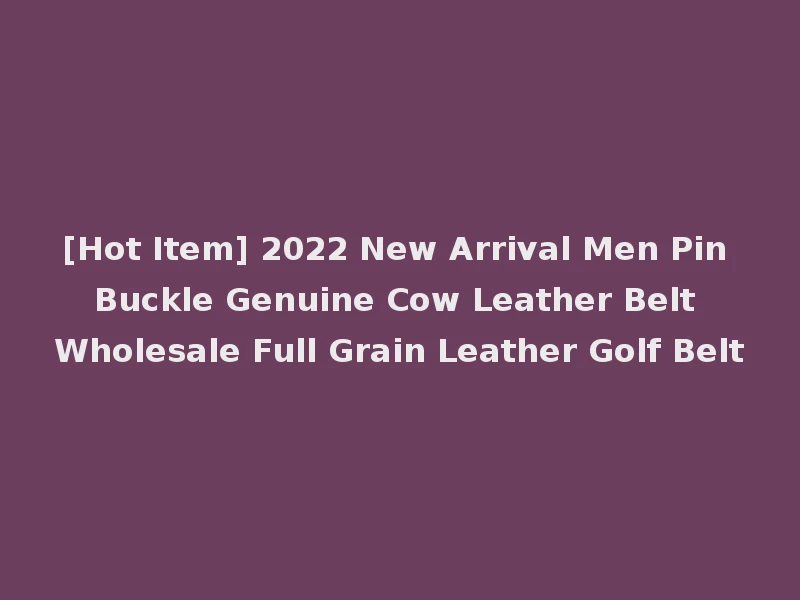[Hot Item] 2022 New Arrival Men Pin Buckle Genuine Cow Leather Belt Wholesale Full Grain Leather Golf Belt