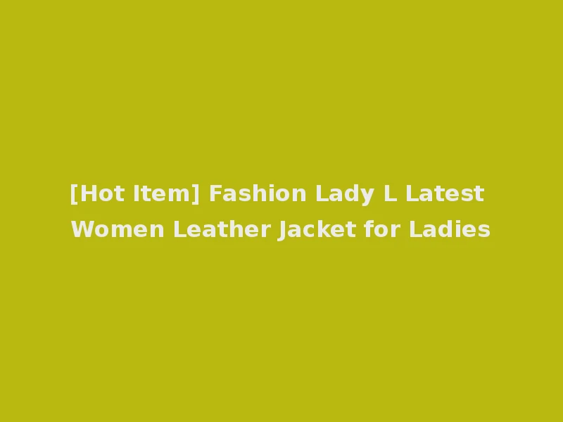 [Hot Item] Fashion Lady L Latest Women Leather Jacket for Ladies
