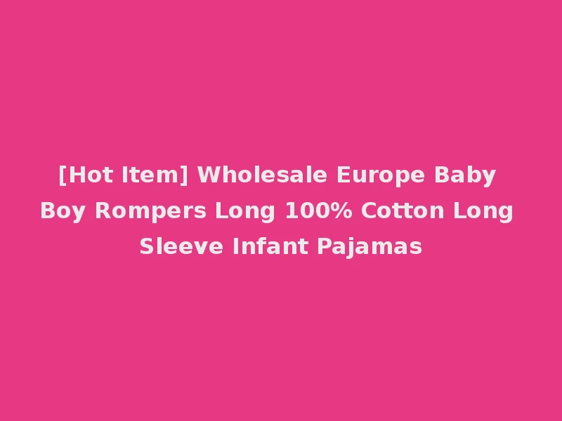 [Hot Item] Wholesale Europe Baby Boy Rompers Long 100% Cotton Long Sleeve Infant Pajamas