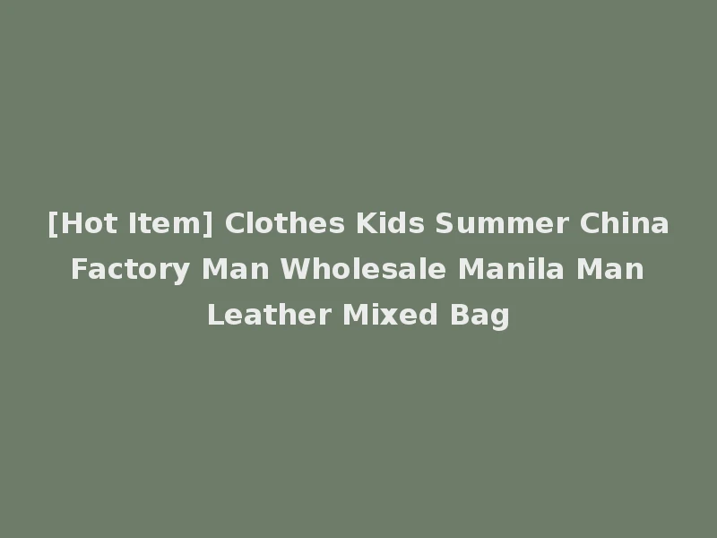 [Hot Item] Clothes Kids Summer China Factory Man Wholesale Manila Man Leather Mixed Bag