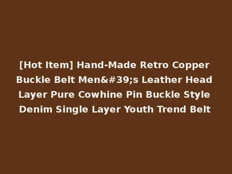[Hot Item] Hand-Made Retro Copper Buckle Belt Men's Leather Head Layer Pure Cowhine Pin Buckle Style Denim Single Layer Youth Trend Belt