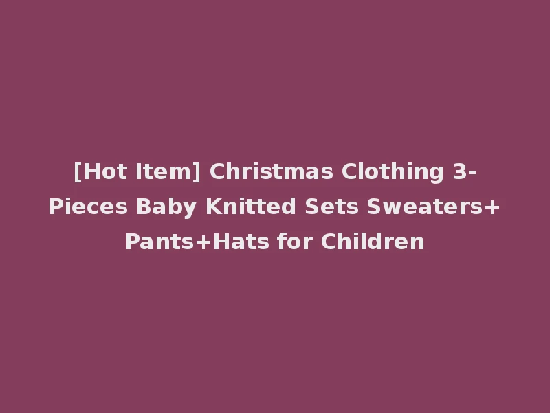 [Hot Item] Christmas Clothing 3-Pieces Baby Knitted Sets Sweaters+Pants+Hats for Children