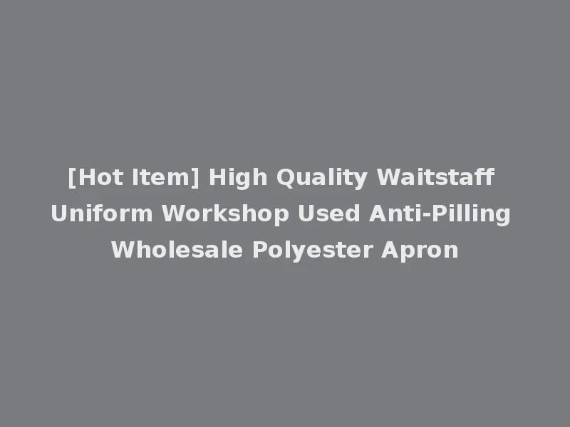 [Hot Item] High Quality Waitstaff Uniform Workshop Used Anti-Pilling Wholesale Polyester Apron