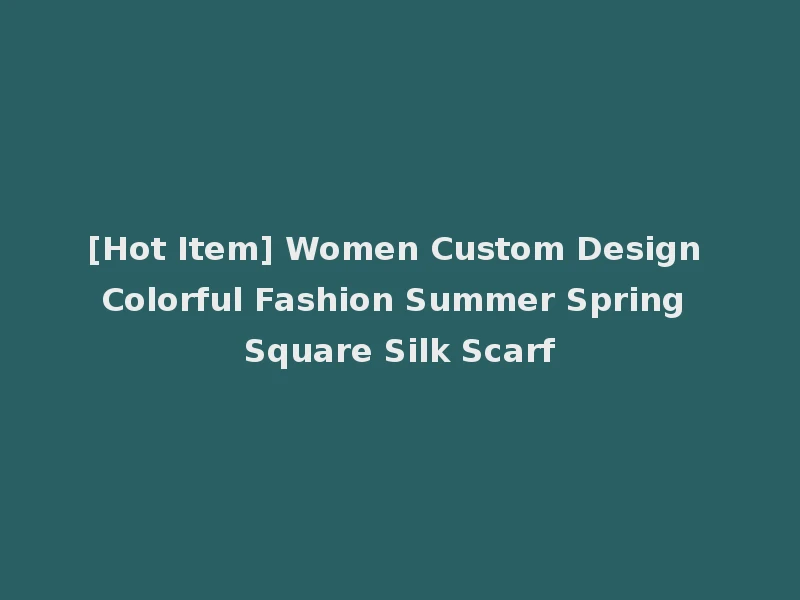 [Hot Item] Women Custom Design Colorful Fashion Summer Spring Square Silk Scarf