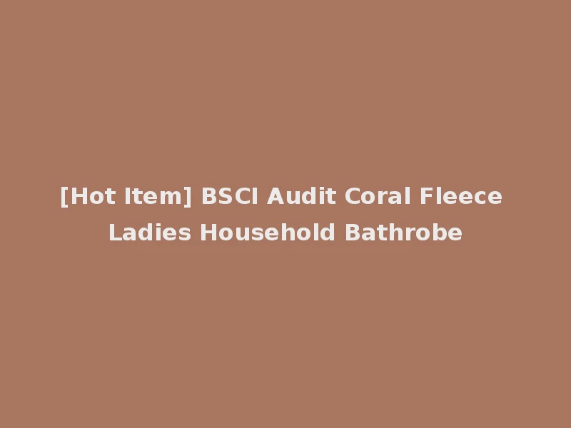[Hot Item] BSCI Audit Coral Fleece Ladies Household Bathrobe