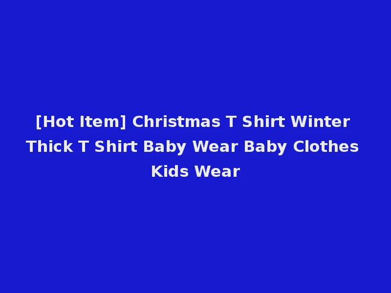 [Hot Item] Christmas T Shirt Winter Thick T Shirt Baby Wear Baby Clothes Kids Wear