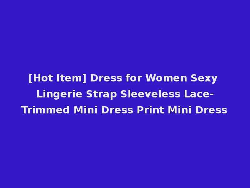 [Hot Item] Dress for Women Sexy Lingerie Strap Sleeveless Lace-Trimmed Mini Dress Print Mini Dress