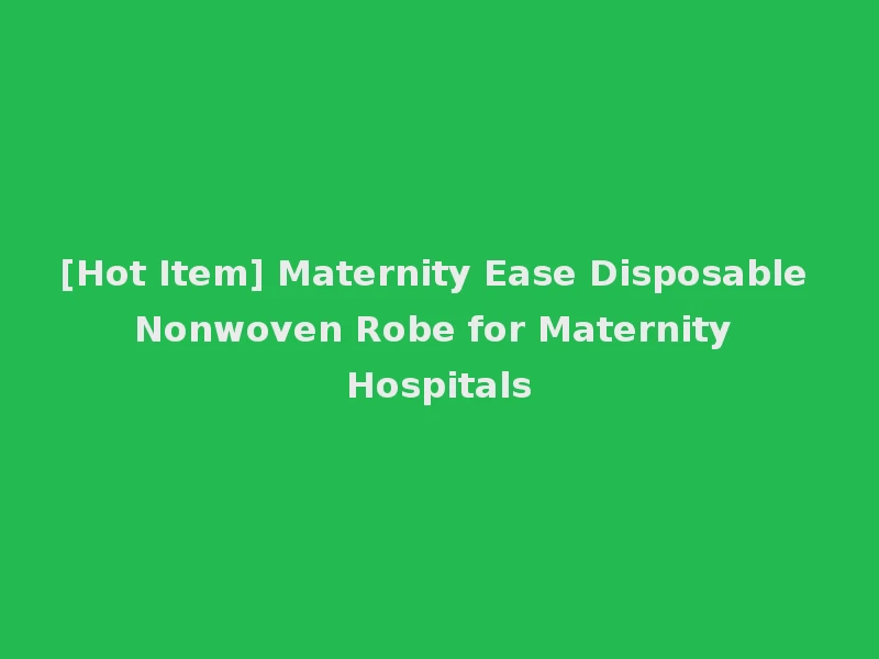 [Hot Item] Maternity Ease Disposable Nonwoven Robe for Maternity Hospitals