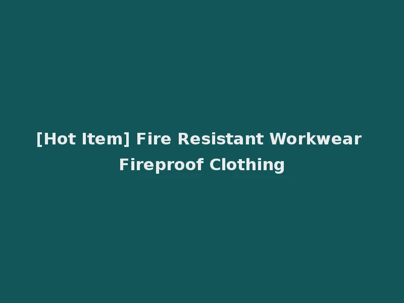 [Hot Item] Fire Resistant Workwear Fireproof Clothing