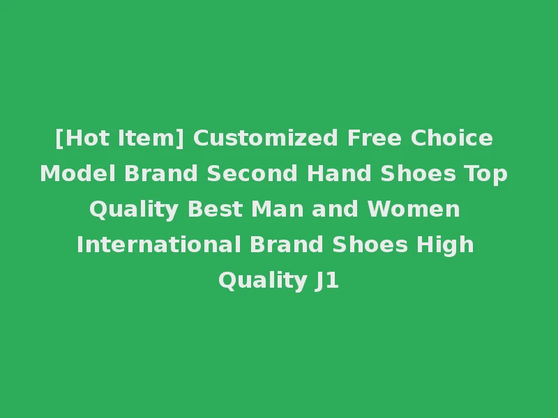 [Hot Item] Customized Free Choice Model Brand Second Hand Shoes Top Quality Best Man and Women International Brand Shoes High Quality J1