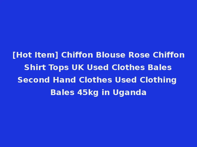 [Hot Item] Chiffon Blouse Rose Chiffon Shirt Tops UK Used Clothes Bales Second Hand Clothes Used Clothing Bales 45kg in Uganda