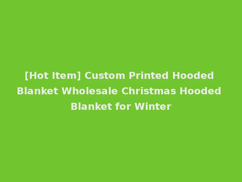 [Hot Item] Custom Printed Hooded Blanket Wholesale Christmas Hooded Blanket for Winter