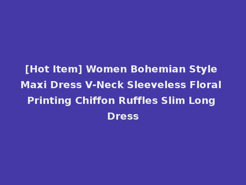 [Hot Item] Women Bohemian Style Maxi Dress V-Neck Sleeveless Floral Printing Chiffon Ruffles Slim Long Dress