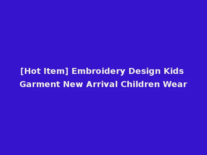 [Hot Item] Embroidery Design Kids Garment New Arrival Children Wear