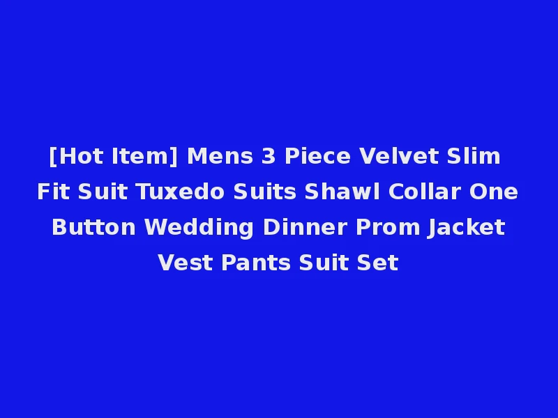 [Hot Item] Mens 3 Piece Velvet Slim Fit Suit Tuxedo Suits Shawl Collar One Button Wedding Dinner Prom Jacket Vest Pants Suit Set