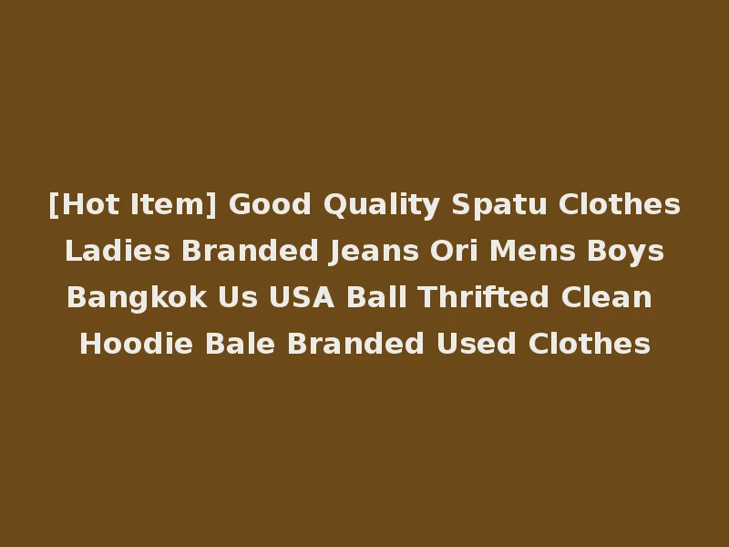 [Hot Item] Good Quality Spatu Clothes Ladies Branded Jeans Ori Mens Boys Bangkok Us USA Ball Thrifted Clean Hoodie Bale Branded Used Clothes