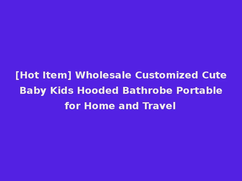 [Hot Item] Wholesale Customized Cute Baby Kids Hooded Bathrobe Portable for Home and Travel