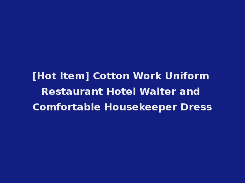 [Hot Item] Cotton Work Uniform Restaurant Hotel Waiter and Comfortable Housekeeper Dress