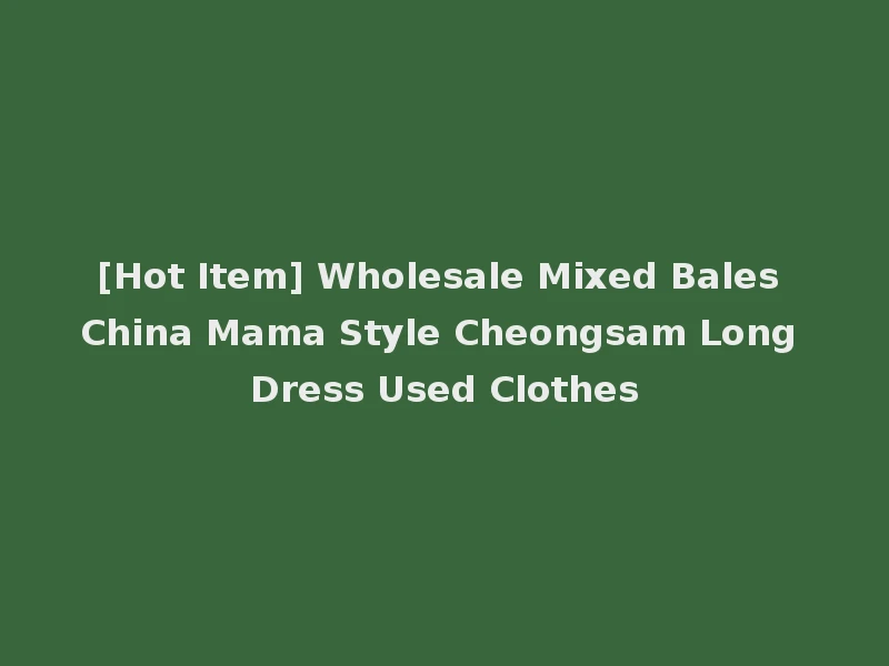 [Hot Item] Wholesale Mixed Bales China Mama Style Cheongsam Long Dress Used Clothes