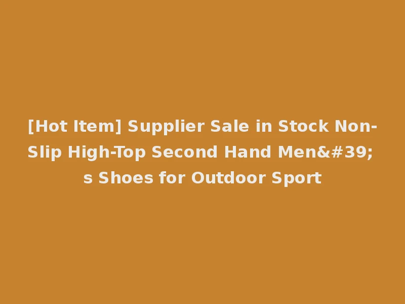 [Hot Item] Supplier Sale in Stock Non-Slip High-Top Second Hand Men's Shoes for Outdoor Sport