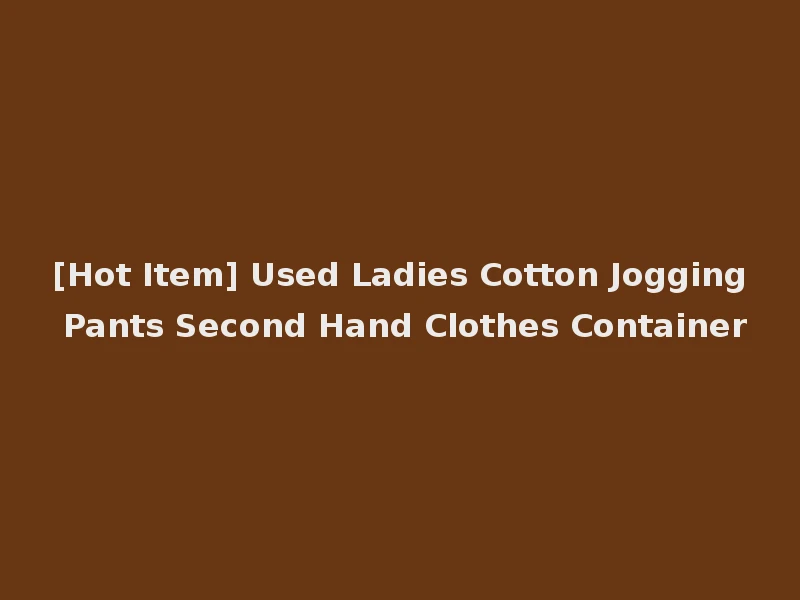 [Hot Item] Used Ladies Cotton Jogging Pants Second Hand Clothes Container