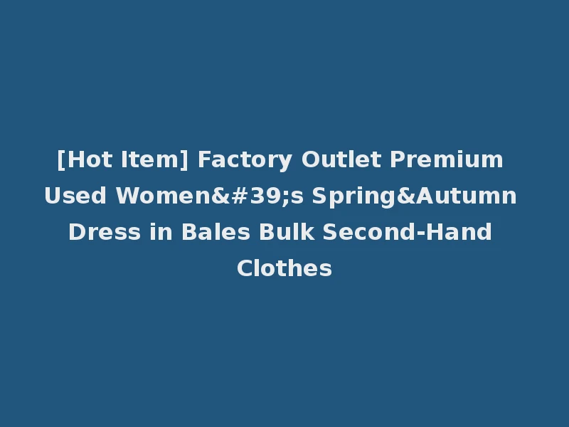 [Hot Item] Factory Outlet Premium Used Women's Spring&Autumn Dress in Bales Bulk Second-Hand Clothes