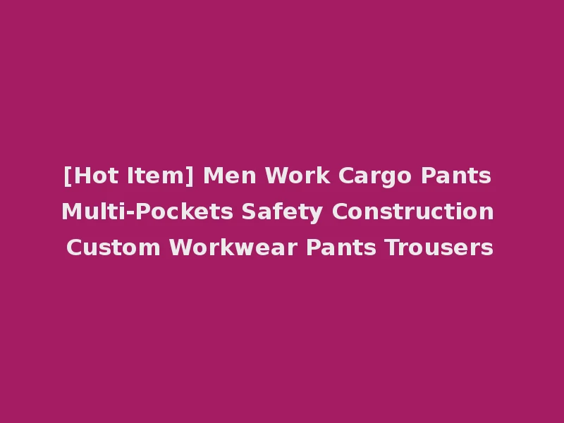 [Hot Item] Men Work Cargo Pants Multi-Pockets Safety Construction Custom Workwear Pants Trousers