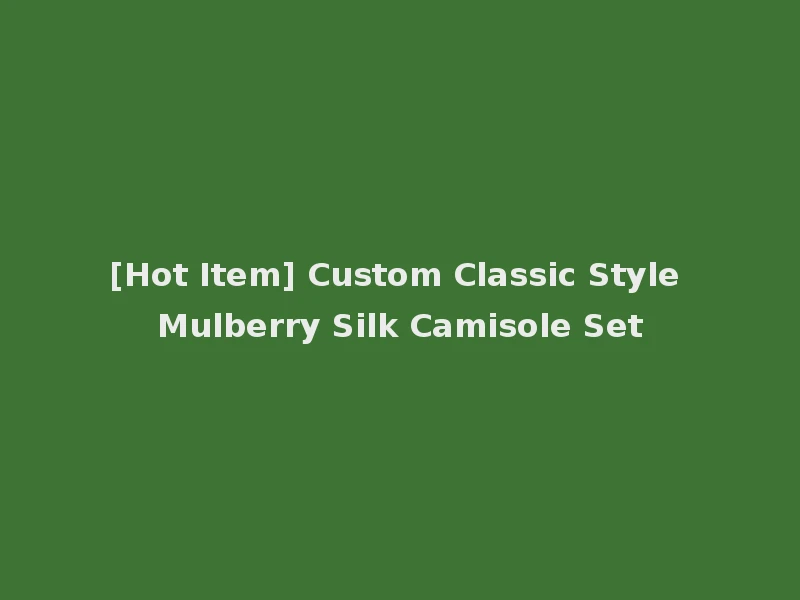 [Hot Item] Custom Classic Style Mulberry Silk Camisole Set