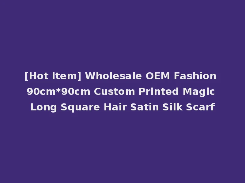 [Hot Item] Wholesale OEM Fashion 90cm*90cm Custom Printed Magic Long Square Hair Satin Silk Scarf