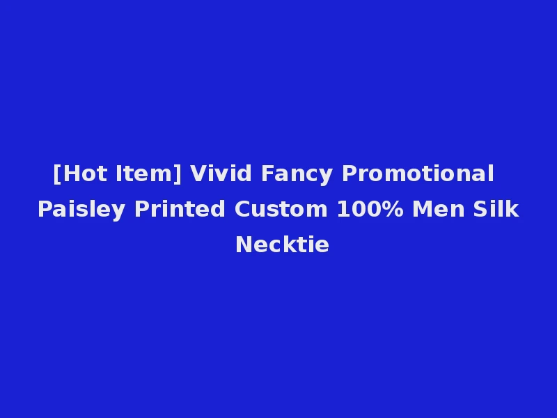 [Hot Item] Vivid Fancy Promotional Paisley Printed Custom 100% Men Silk Necktie