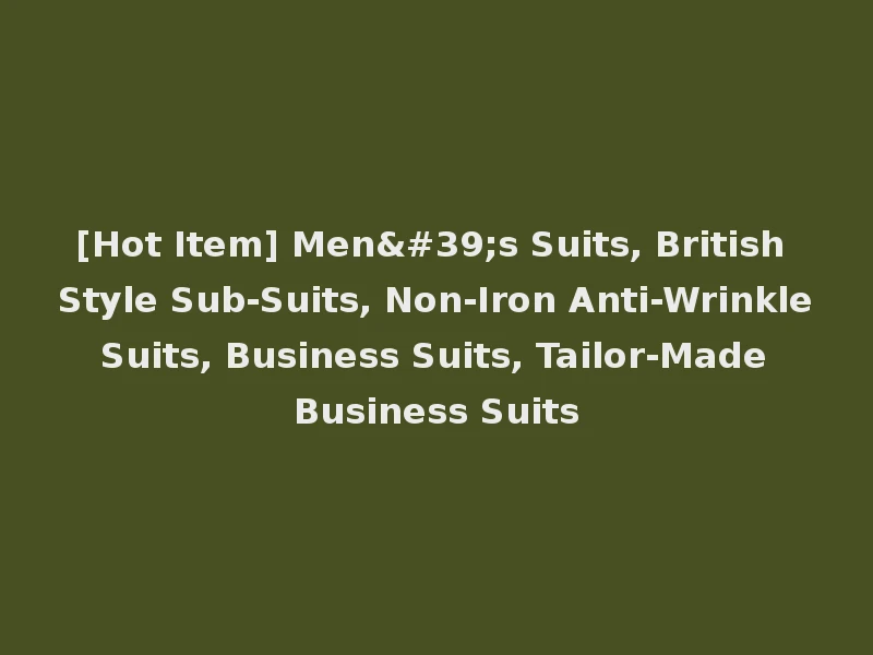 [Hot Item] Men's Suits, British Style Sub-Suits, Non-Iron Anti-Wrinkle Suits, Business Suits, Tailor-Made Business Suits
