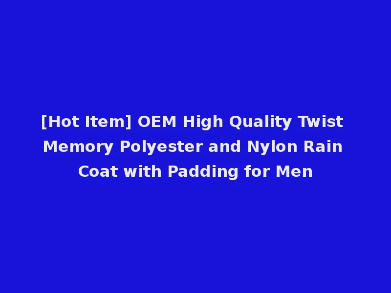[Hot Item] OEM High Quality Twist Memory Polyester and Nylon Rain Coat with Padding for Men