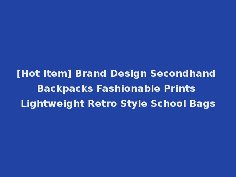 [Hot Item] Brand Design Secondhand Backpacks Fashionable Prints Lightweight Retro Style School Bags