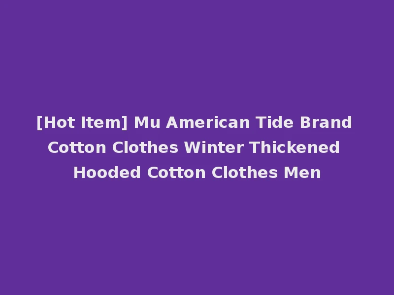[Hot Item] Mu American Tide Brand Cotton Clothes Winter Thickened Hooded Cotton Clothes Men