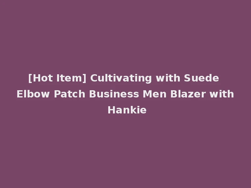 [Hot Item] Cultivating with Suede Elbow Patch Business Men Blazer with Hankie