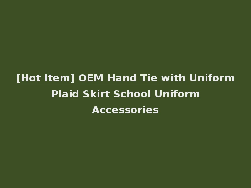 [Hot Item] OEM Hand Tie with Uniform Plaid Skirt School Uniform Accessories