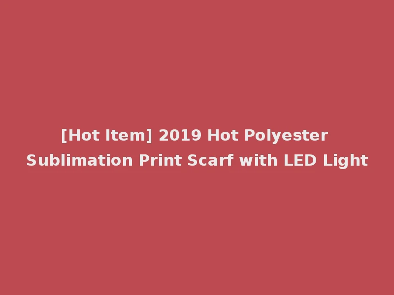 [Hot Item] 2019 Hot Polyester Sublimation Print Scarf with LED Light