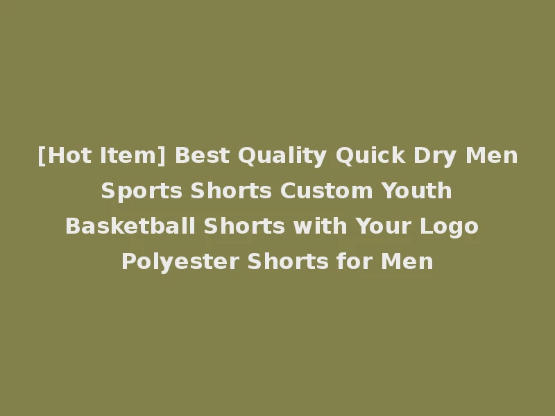 [Hot Item] Best Quality Quick Dry Men Sports Shorts Custom Youth Basketball Shorts with Your Logo Polyester Shorts for Men